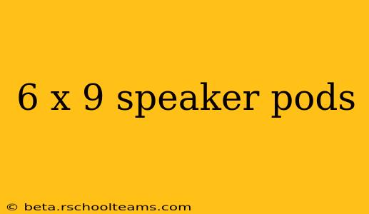 6 x 9 speaker pods