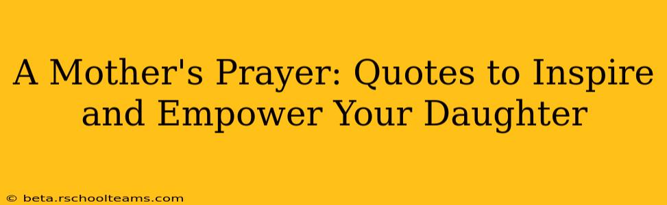 A Mother's Prayer: Quotes to Inspire and Empower Your Daughter