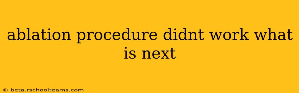 ablation procedure didnt work what is next