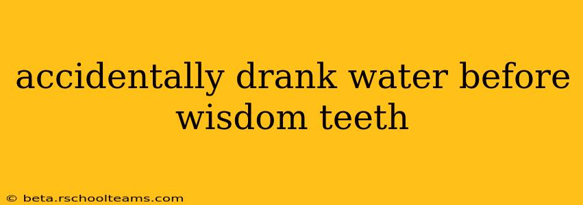 accidentally drank water before wisdom teeth