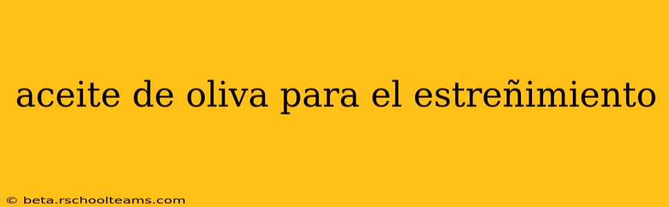 aceite de oliva para el estreñimiento