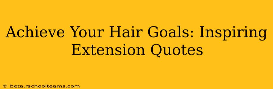Achieve Your Hair Goals: Inspiring Extension Quotes