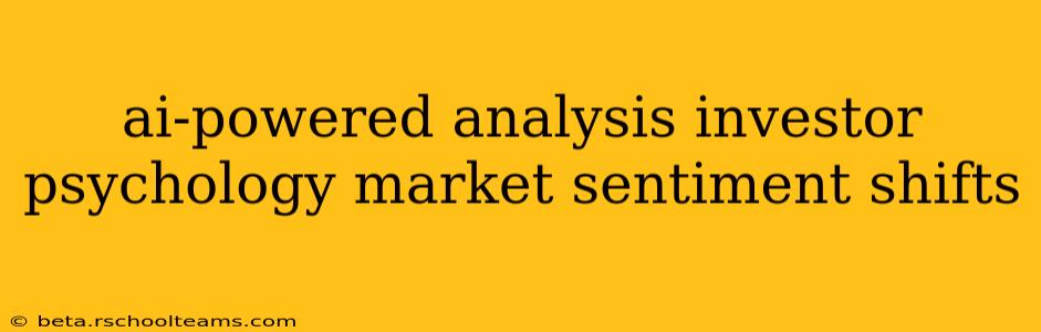 ai-powered analysis investor psychology market sentiment shifts