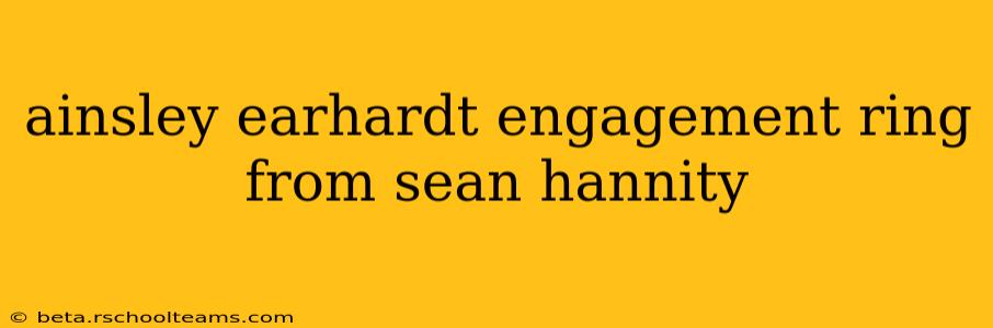 ainsley earhardt engagement ring from sean hannity