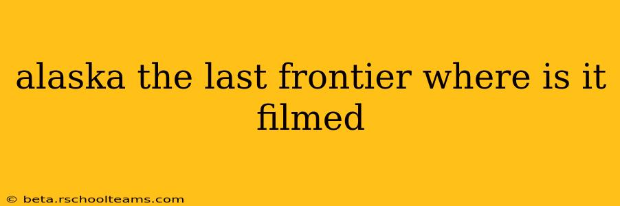 alaska the last frontier where is it filmed