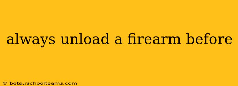 always unload a firearm before