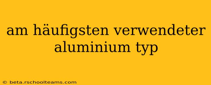 am häufigsten verwendeter aluminium typ