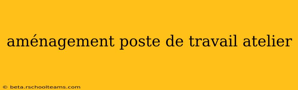 aménagement poste de travail atelier