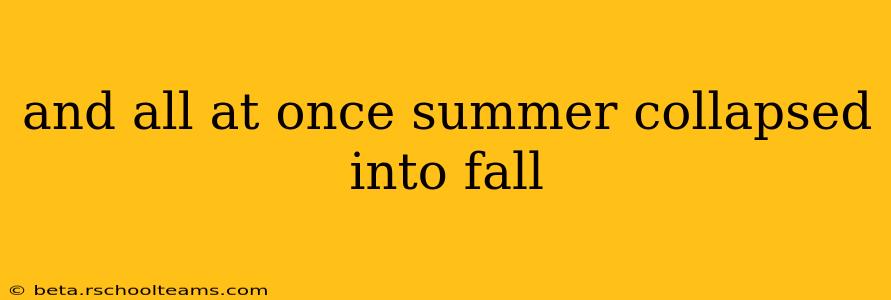 and all at once summer collapsed into fall