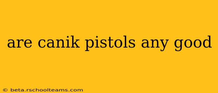 are canik pistols any good