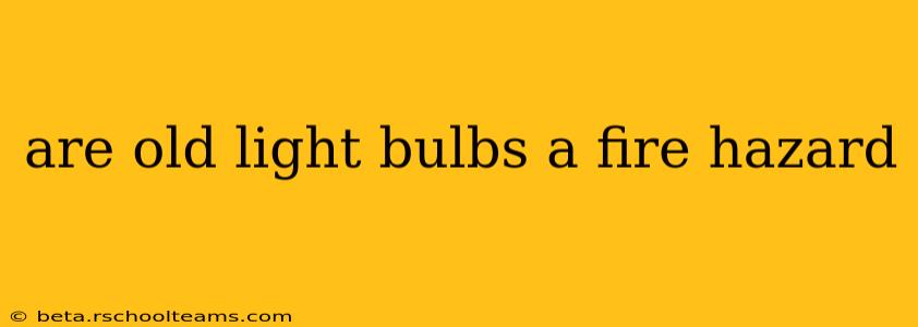 are old light bulbs a fire hazard
