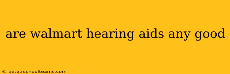are walmart hearing aids any good