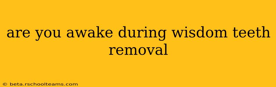 are you awake during wisdom teeth removal