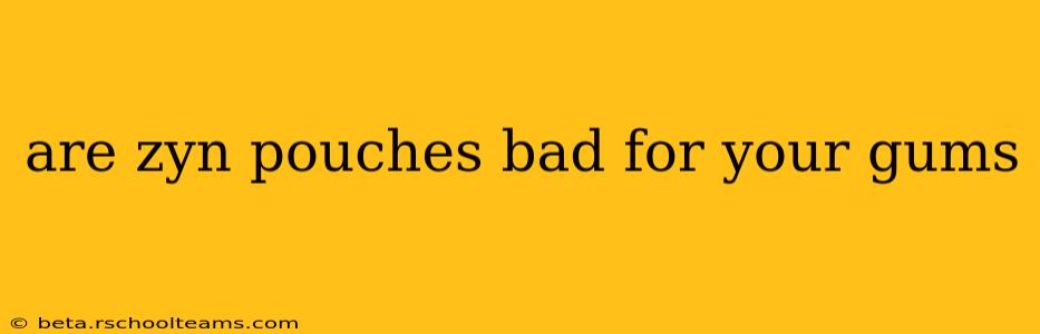 are zyn pouches bad for your gums
