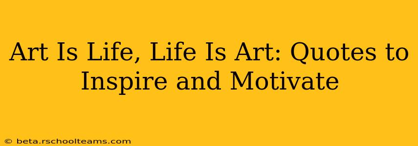 Art Is Life, Life Is Art: Quotes to Inspire and Motivate