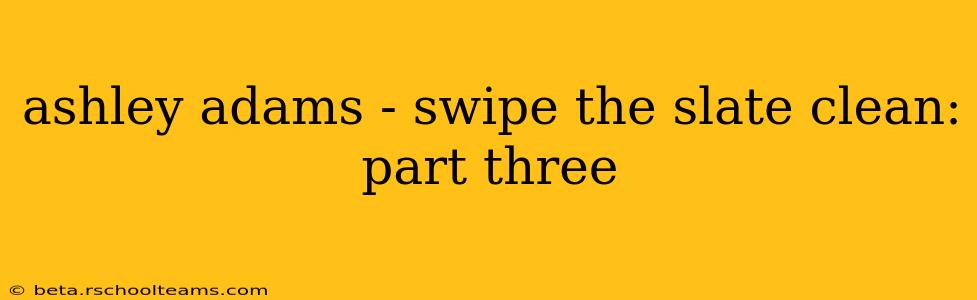 ashley adams - swipe the slate clean: part three