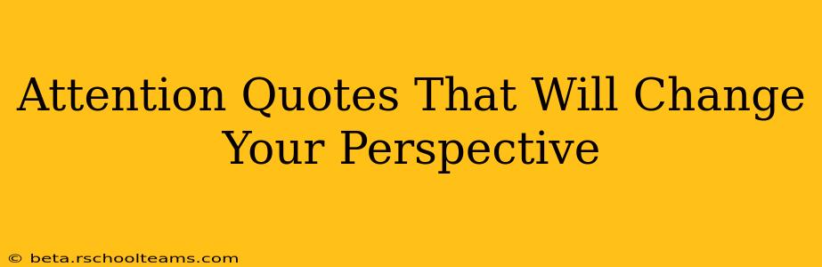Attention Quotes That Will Change Your Perspective