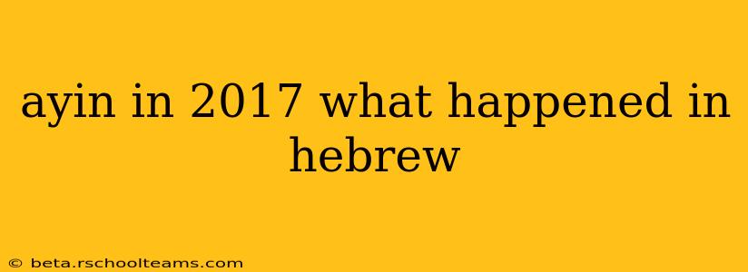 ayin in 2017 what happened in hebrew