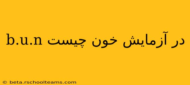 b.u.n در آزمایش خون چیست b.u.n در آزمایش خون چیست