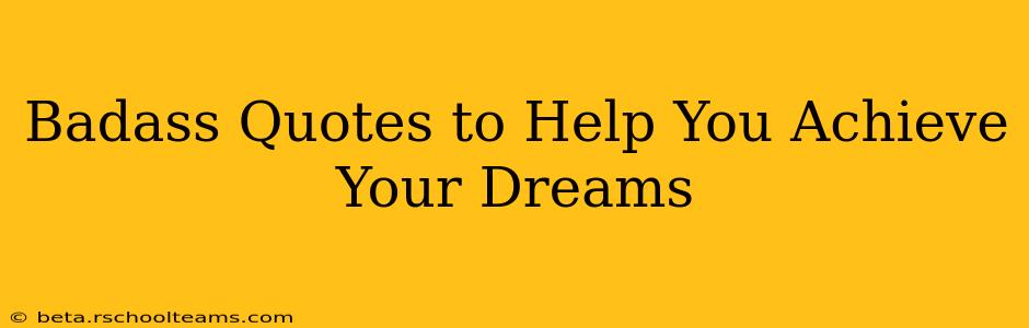 Badass Quotes to Help You Achieve Your Dreams