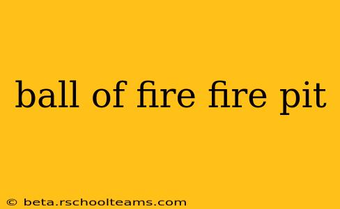 ball of fire fire pit