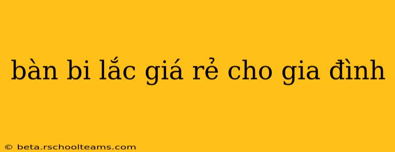 bàn bi lắc giá rẻ cho gia đình