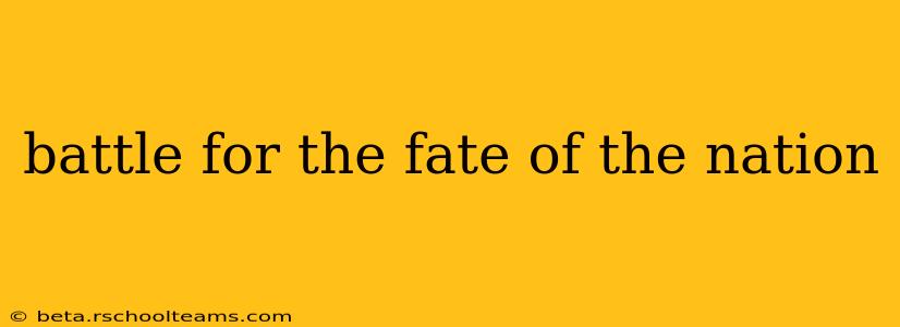 battle for the fate of the nation