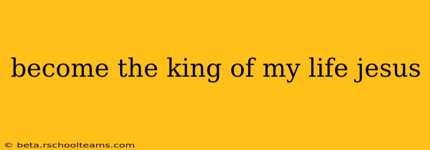 become the king of my life jesus