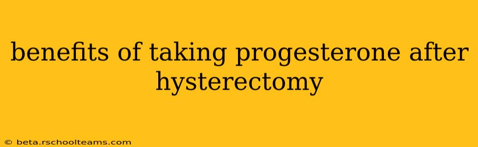benefits of taking progesterone after hysterectomy
