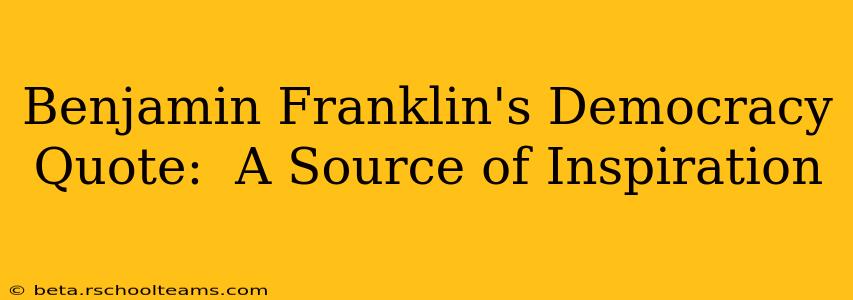Benjamin Franklin's Democracy Quote:  A Source of Inspiration