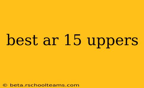 best ar 15 uppers