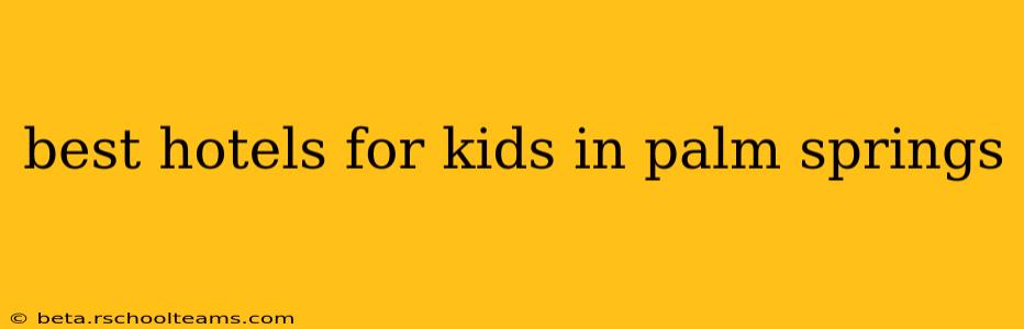 best hotels for kids in palm springs
