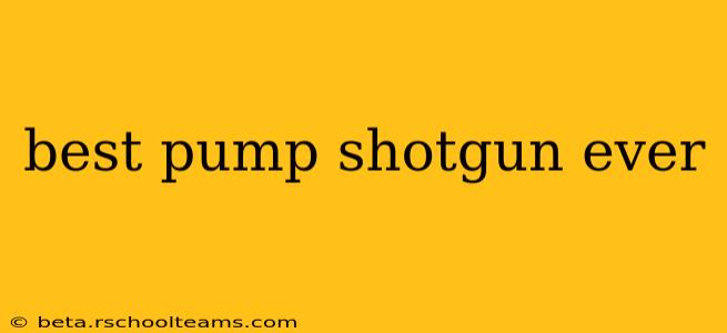 best pump shotgun ever