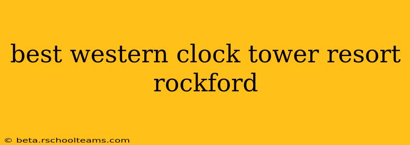 best western clock tower resort rockford