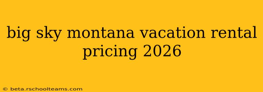 big sky montana vacation rental pricing 2026