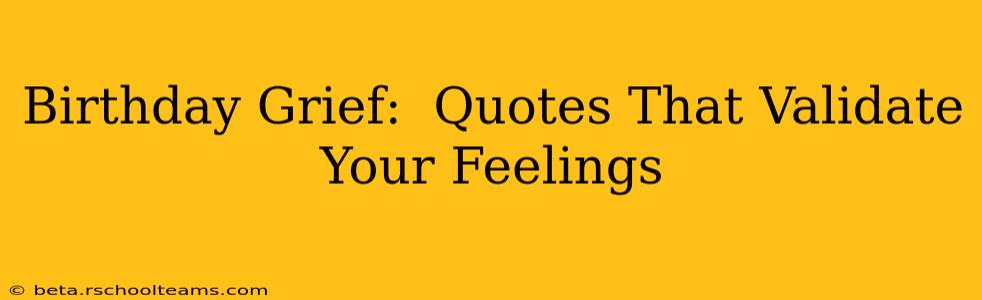 Birthday Grief:  Quotes That Validate Your Feelings