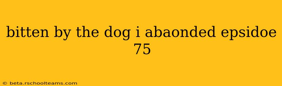 bitten by the dog i abaonded epsidoe 75