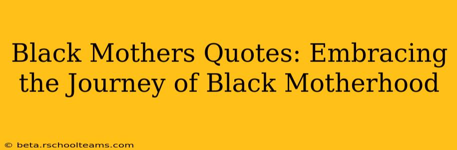 Black Mothers Quotes: Embracing the Journey of Black Motherhood