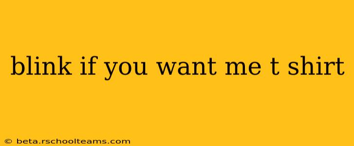 blink if you want me t shirt