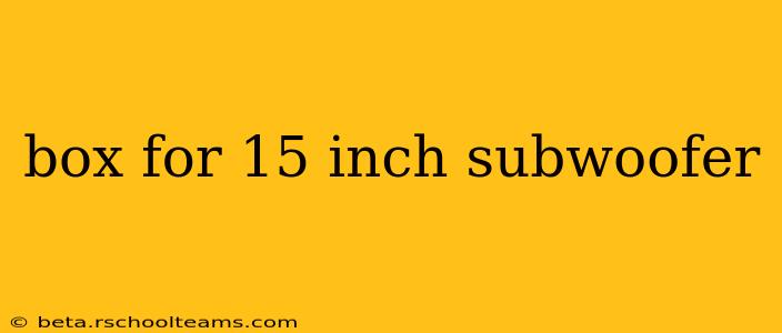 box for 15 inch subwoofer
