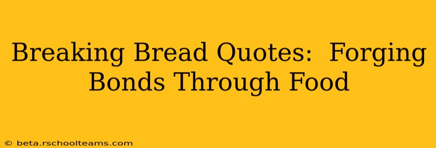 Breaking Bread Quotes:  Forging Bonds Through Food