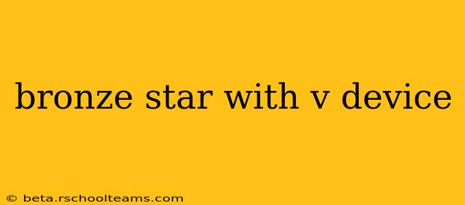 bronze star with v device