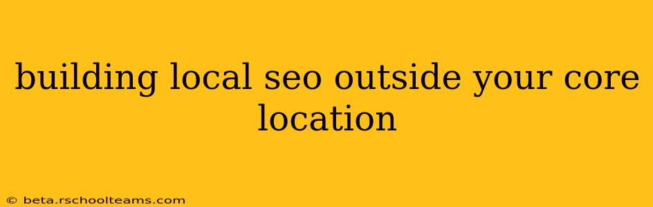 building local seo outside your core location