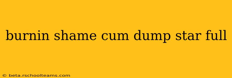 burnin shame cum dump star full