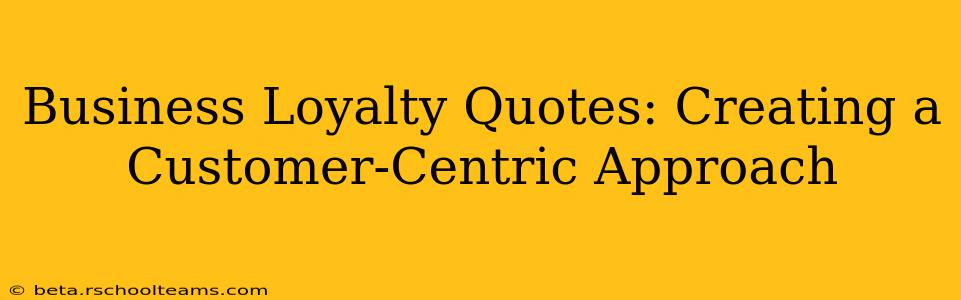 Business Loyalty Quotes: Creating a Customer-Centric Approach