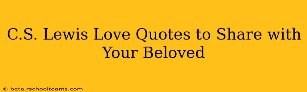 C.S. Lewis Love Quotes to Share with Your Beloved