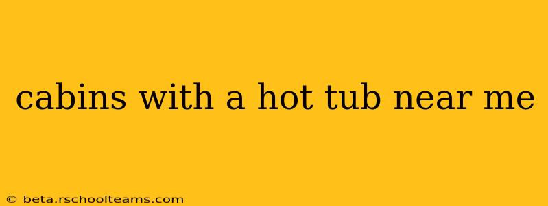cabins with a hot tub near me