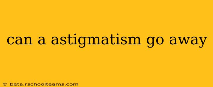 can a astigmatism go away