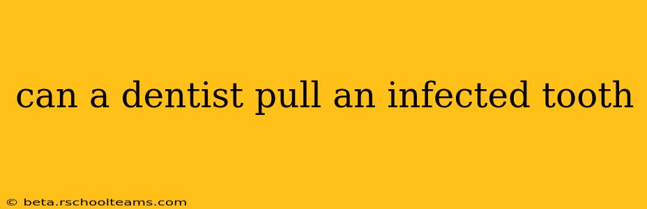 can a dentist pull an infected tooth