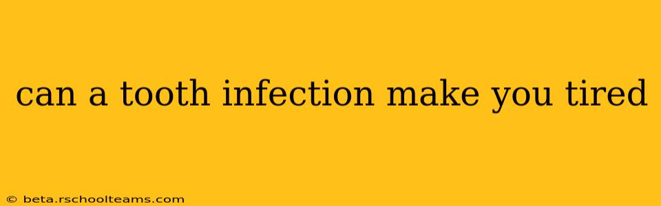 can a tooth infection make you tired